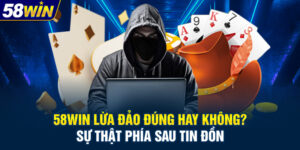 58WIN Lừa Đảo Đúng Hay Không? Sự Thật Phía Sau Tin Đồn