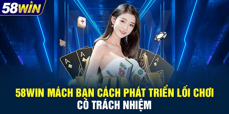 58WIN mách bạn cách phát triển lối chơi có trách nhiệm