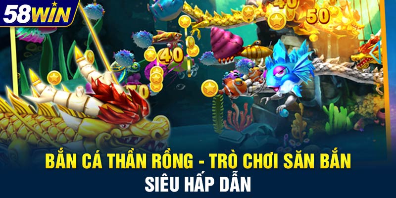 Bắn cá thần rồng - Trò chơi săn bắn siêu hấp dẫn