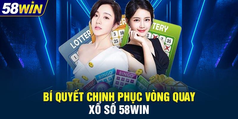 Bí quyết chinh phục vòng quay xổ số 58WIN