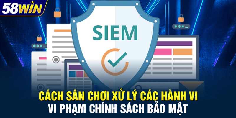Cách sân chơi xử lý các hành vi vi phạm chính sách bảo mật