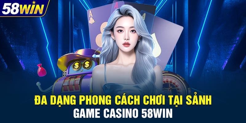 Đa dạng phong cách chơi tại sảnh game casino 58WIN
