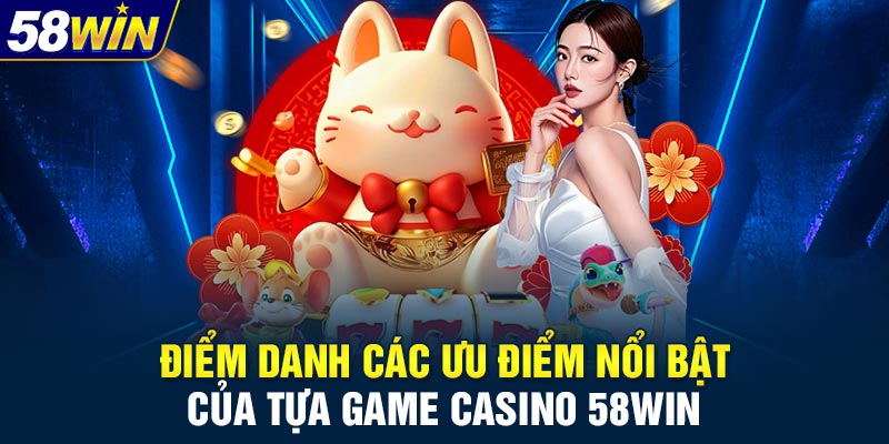 Điểm danh các ưu điểm nổi bật của tựa game casino 58WIN