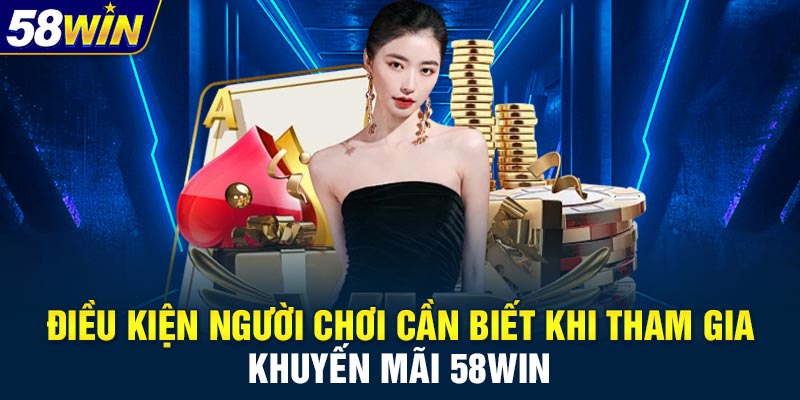 Điều kiện người chơi cần biết khi tham gia khuyến mãi 58WIN