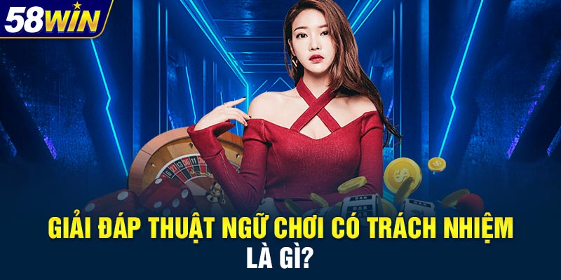 Giải đáp thuật ngữ chơi có trách nhiệm là gì?
