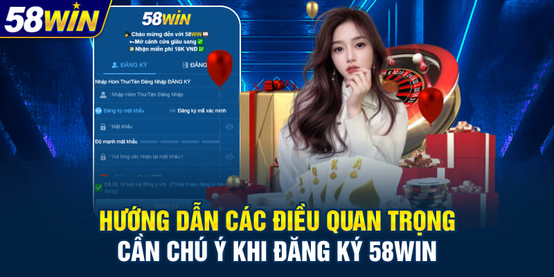 Hướng dẫn các điều quan trọng cần chú ý khi đăng ký 58WIN