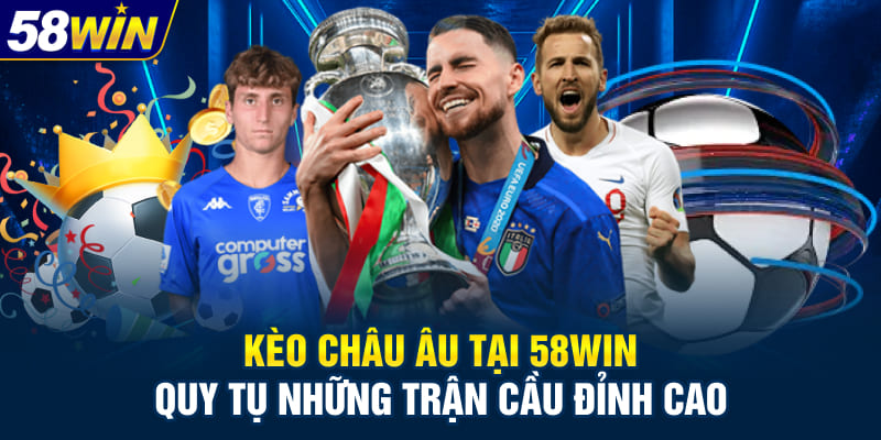 Kèo châu Âu tại 58WIN quy tụ những trận cầu đỉnh cao