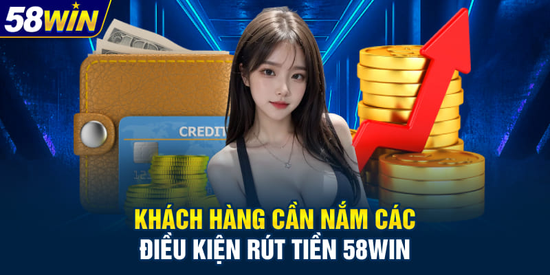 Khách hàng cần nắm các điều kiện rút tiền 58WIN
