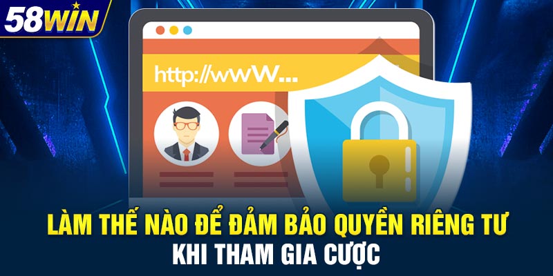 Làm thế nào để đảm bảo quyền riêng tư khi tham gia cược