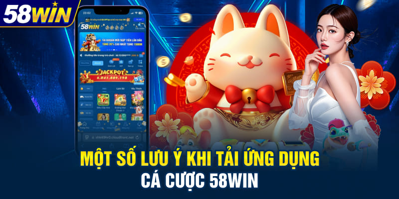 Một số lưu ý khi tải ứng dụng cá cược 58WIN