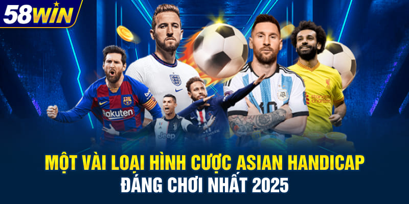 Một vài loại hình cược Asian Handicap đáng chơi nhất 2025