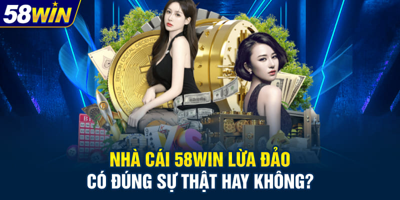 Nhà cái 58WIN lừa đảo có đúng sự thật hay không?