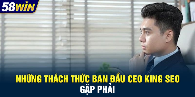 Những thách thức ban đầu CEO King SEO gặp phải