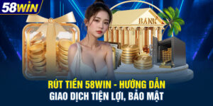 Rút Tiền 58WIN - Hướng Dẫn Giao Dịch Tiện Lợi, Bảo Mật