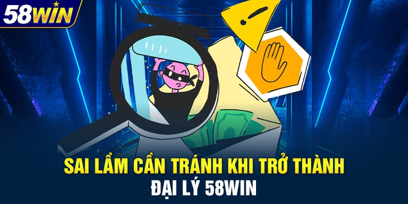 Sai lầm cần tránh khi trở thành đại lý 58WIN