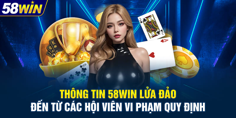Thông tin 58WIN lửa đảo đến từ các hội viên vi phạm quy định