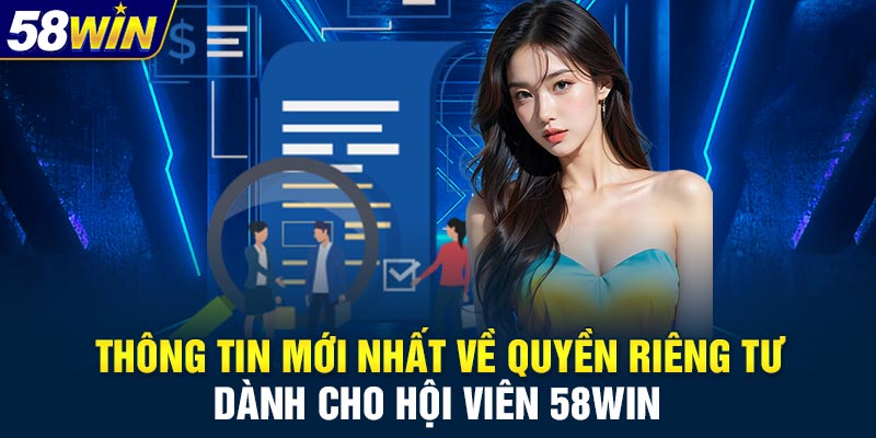 Thông tin mới nhất về quyền riêng tư dành cho hội viên 58WIN