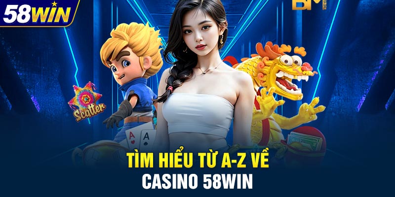 Tìm hiểu từ A-Z về casino 58WIN