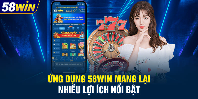 Ứng dụng 58WIN mang lại nhiều lợi ích nổi bật